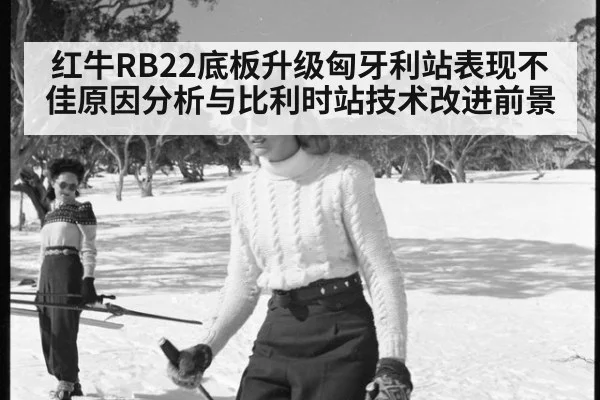 红牛RB22底板升级匈牙利站表现不佳原因分析与比利时站技术改进前景