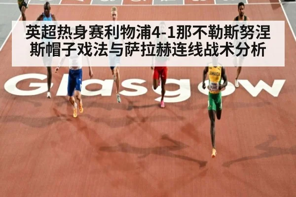 英超热身赛利物浦4-1那不勒斯努涅斯帽子戏法与萨拉赫连线战术分析