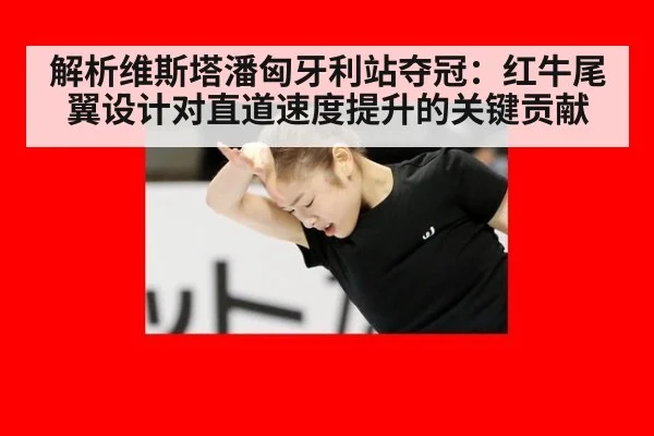 解析维斯塔潘匈牙利站夺冠:红牛尾翼设计对直道速度提升的关键贡献