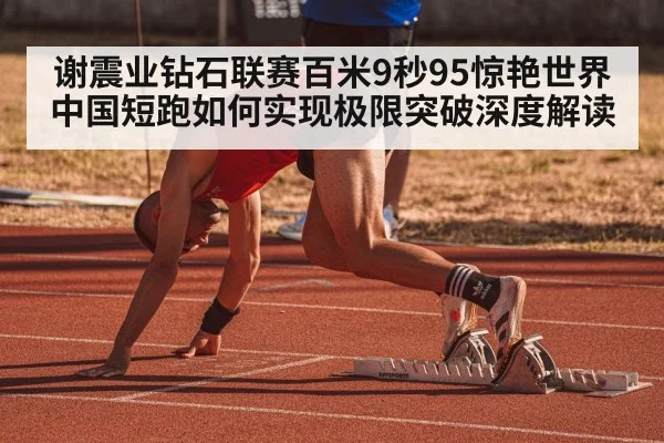 谢震业钻石联赛百米9秒95惊艳世界 中国短跑如何实现极限突破深度解读