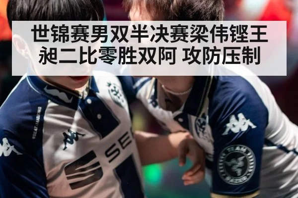 世锦赛男双半决赛梁伟铿王昶二比零胜双阿 攻防压制